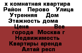 2-х комнатная квартира › Район ­ Перово › Улица ­ Утренняя  › Дом ­ 3 › Этажность дома ­ 5 › Цена ­ 35 000 - Все города, Москва г. Недвижимость » Квартиры аренда   . Алтай респ.